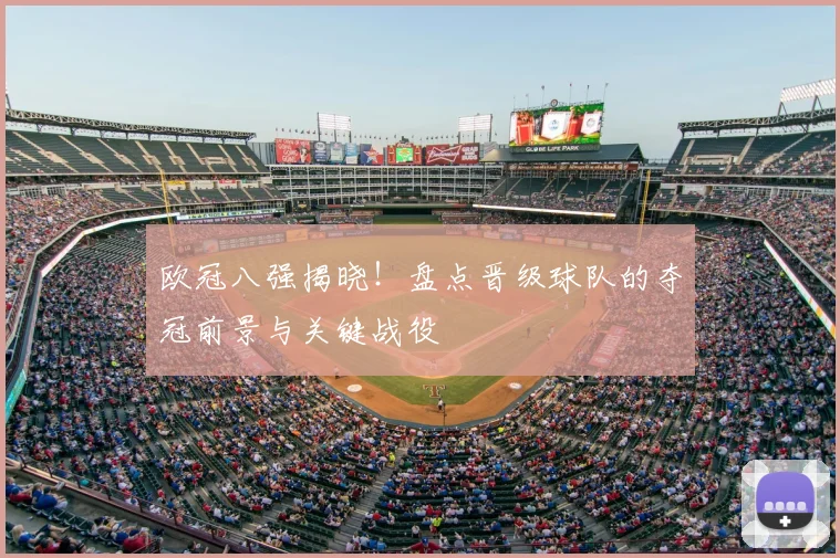 欧冠八强揭晓！盘点晋级球队的夺冠前景与关键战役