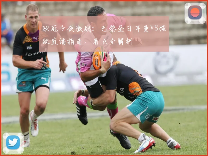 欧冠今夜激战:巴黎圣日耳曼VS强敌直播指南,看点全解析