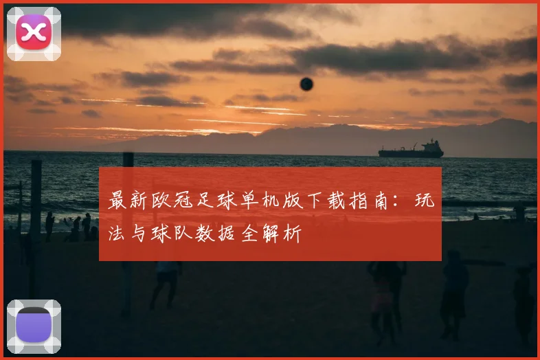 最新欧冠足球单机版下载指南：玩法与球队数据全解析