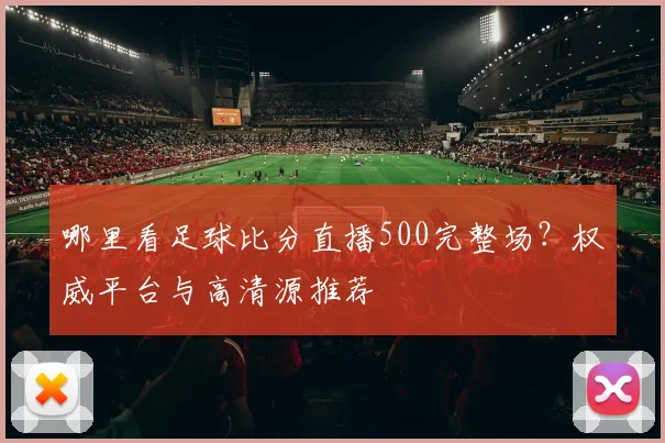 哪里看足球比分直播500完整场？权威平台与高清源推荐