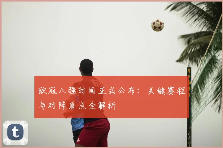 欧冠八强时间正式公布：关键赛程与对阵看点全解析