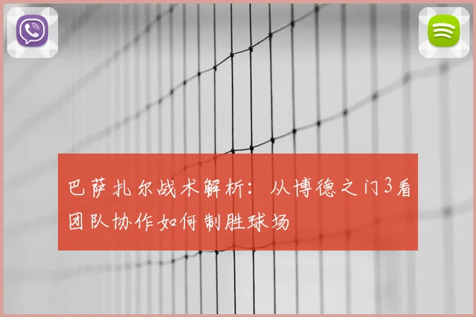 巴萨扎尔战术解析：从博德之门3看团队协作如何制胜球场