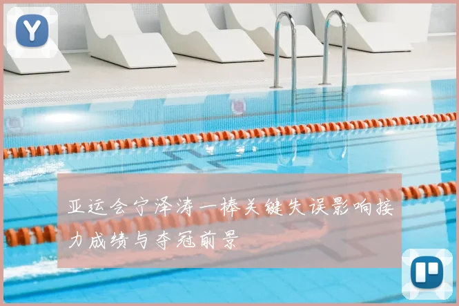 亚运会宁泽涛一棒关键失误影响接力成绩与夺冠前景