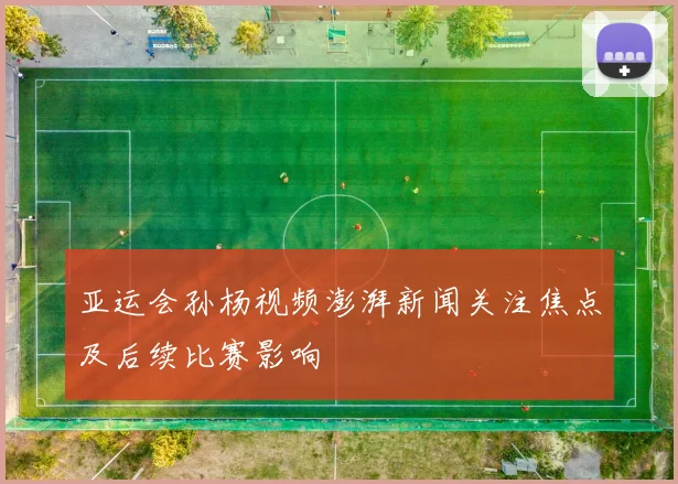 亚运会孙杨视频澎湃新闻关注焦点及后续比赛影响