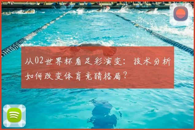 从02世界杯看足彩演变：技术分析如何改变体育竞猜格局？