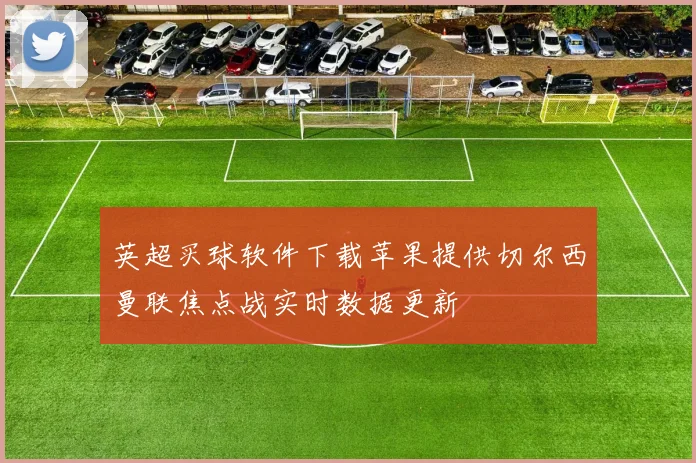 英超买球软件下载苹果提供切尔西曼联焦点战实时数据更新