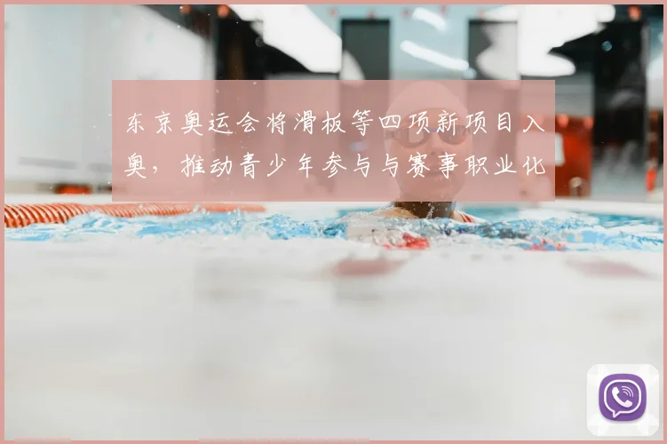 东京奥运会将滑板等四项新项目入奥,推动青少年参与与赛事职业化讨论