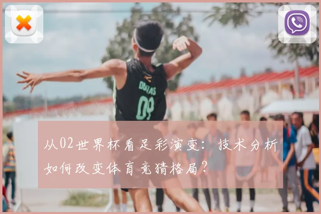 从02世界杯看足彩演变：技术分析如何改变体育竞猜格局？